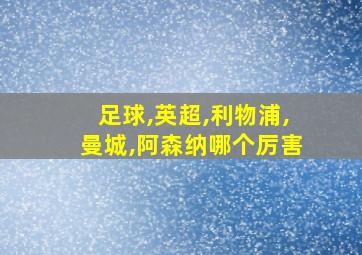 足球,英超,利物浦,曼城,阿森纳哪个厉害