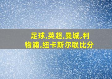 足球,英超,曼城,利物浦,纽卡斯尔联比分