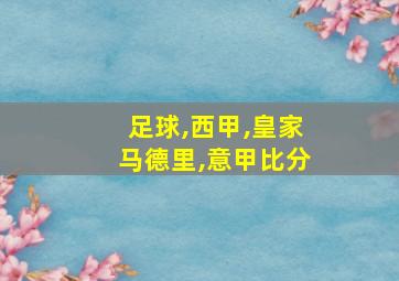 足球,西甲,皇家马德里,意甲比分