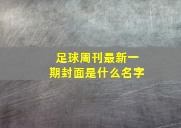 足球周刊最新一期封面是什么名字