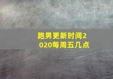 跑男更新时间2020每周五几点