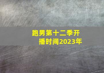 跑男第十二季开播时间2023年