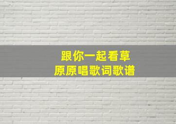 跟你一起看草原原唱歌词歌谱