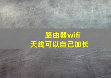 路由器wifi天线可以自己加长