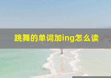 跳舞的单词加ing怎么读