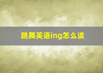 跳舞英语ing怎么读