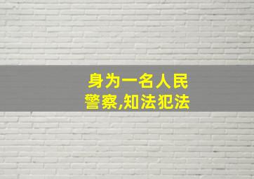 身为一名人民警察,知法犯法