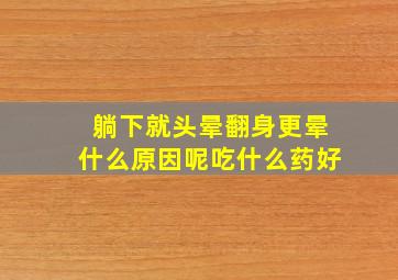 躺下就头晕翻身更晕什么原因呢吃什么药好