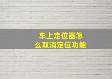 车上定位器怎么取消定位功能