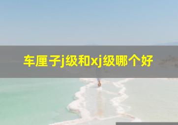 车厘子j级和xj级哪个好