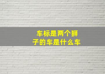 车标是两个狮子的车是什么车