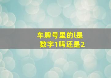 车牌号里的l是数字1吗还是2