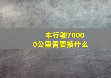 车行驶70000公里需要换什么