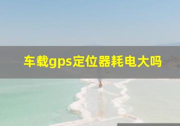 车载gps定位器耗电大吗