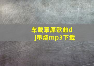 车载草原歌曲dj串烧mp3下载