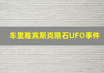 车里雅宾斯克陨石UFO事件