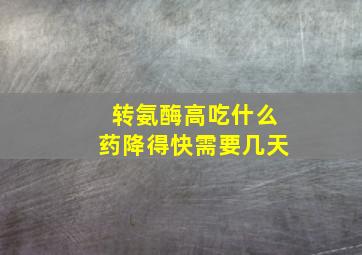 转氨酶高吃什么药降得快需要几天