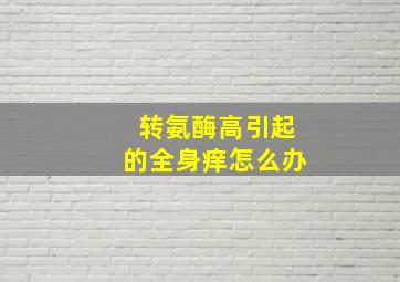 转氨酶高引起的全身痒怎么办