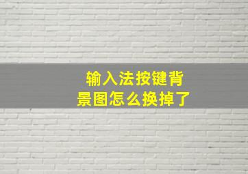 输入法按键背景图怎么换掉了