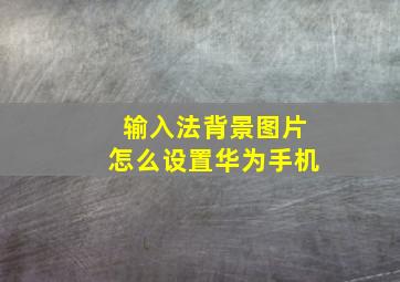 输入法背景图片怎么设置华为手机