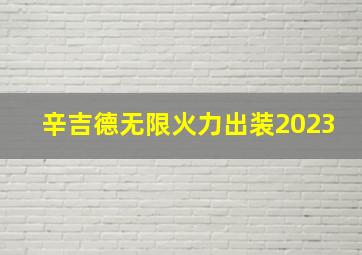 辛吉德无限火力出装2023