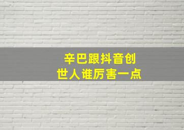 辛巴跟抖音创世人谁厉害一点