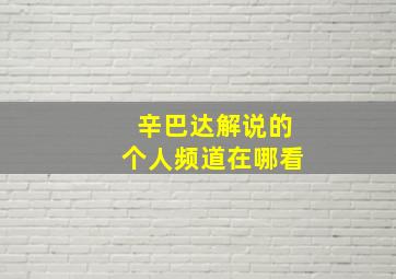 辛巴达解说的个人频道在哪看