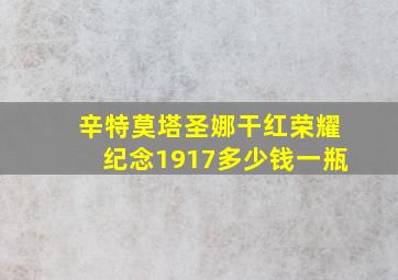 辛特莫塔圣娜干红荣耀纪念1917多少钱一瓶