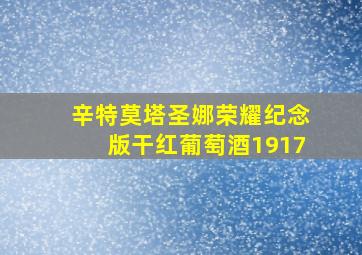 辛特莫塔圣娜荣耀纪念版干红葡萄酒1917