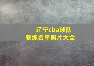 辽宁cba球队教练名单照片大全