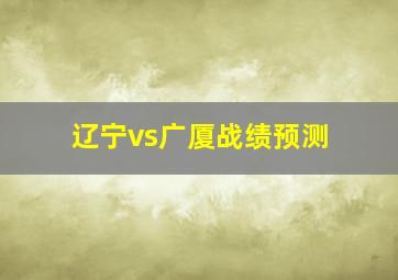 辽宁vs广厦战绩预测