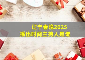 辽宁春晚2025播出时间主持人是谁