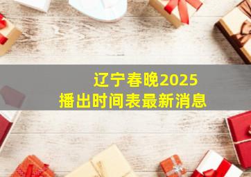 辽宁春晚2025播出时间表最新消息