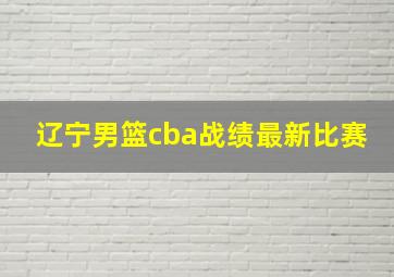 辽宁男篮cba战绩最新比赛