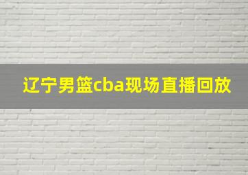 辽宁男篮cba现场直播回放