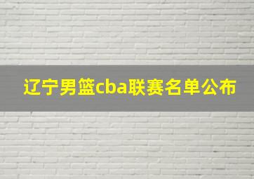 辽宁男篮cba联赛名单公布