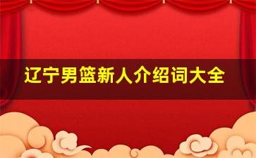 辽宁男篮新人介绍词大全