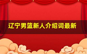 辽宁男篮新人介绍词最新