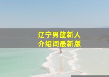 辽宁男篮新人介绍词最新版