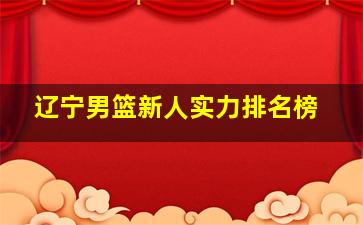 辽宁男篮新人实力排名榜