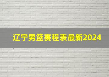 辽宁男篮赛程表最新2024