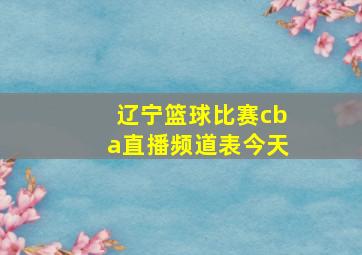 辽宁篮球比赛cba直播频道表今天