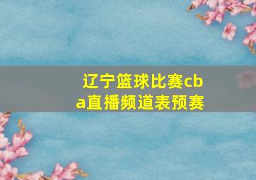 辽宁篮球比赛cba直播频道表预赛