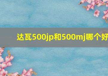 达瓦500jp和500mj哪个好