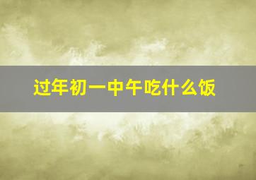 过年初一中午吃什么饭