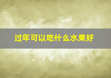 过年可以吃什么水果好