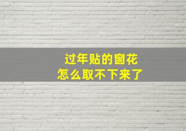 过年贴的窗花怎么取不下来了