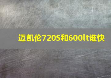 迈凯伦720S和600lt谁快