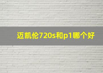 迈凯伦720s和p1哪个好