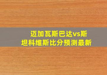 迈加瓦斯巴达vs斯坦科维斯比分预测最新